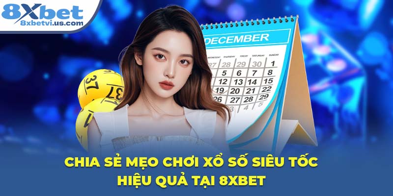 Chia sẻ mẹo chơi Xổ Số Siêu Tốc hiệu quả tại 8XBET